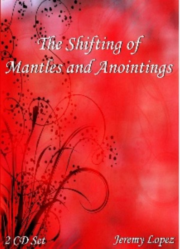 The Shifting of Mantles and Anointings Series (2 teaching CD Set) by Jeremy Lopez